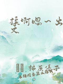 揉啊嗯～出水了文