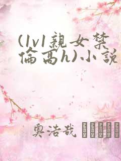(1v1亲女禁伦高h)小说