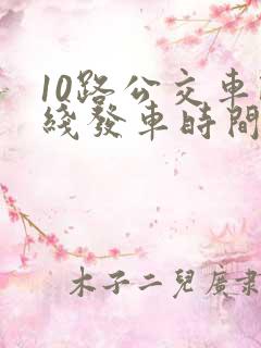10路公交车路线发车时间表