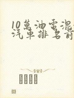 10万油电混合汽车排名前十