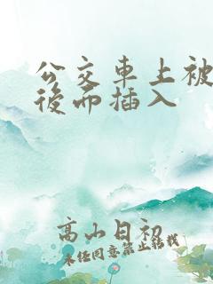 公交车上被人从后面插入