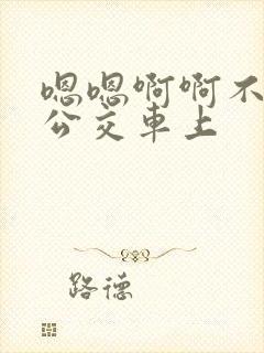 嗯嗯啊啊不要在公交车上