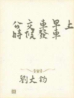 公交车早上什么时候发车