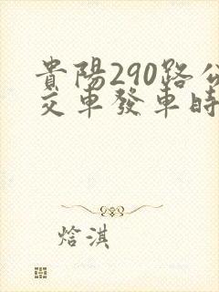 贵阳290路公交车发车时间表