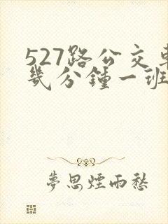 527路公交车几分钟一班