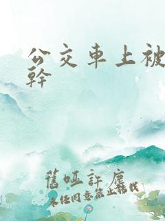 公交车上被公公干
