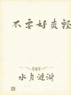 不要好爽轻点