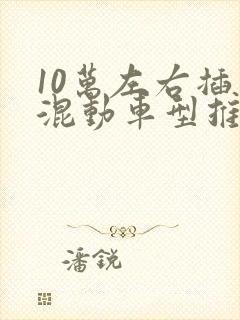 10万左右插电混动车型推荐