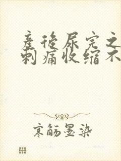 产后尿完之后有刺痛收缩不舒服感