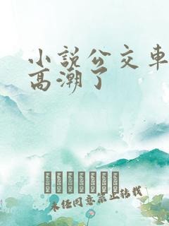 小说公交车被上高潮了