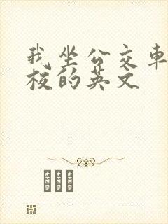 我坐公交车去学校的英文