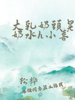 大乳奶头晃着喷奶水h小喜