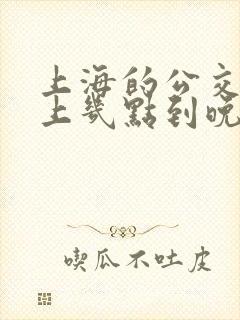 上海的公交车早上几点到晚上几点?