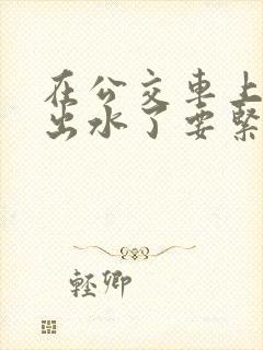 在公交车上被蹭出水了要紧吗怎么治疗