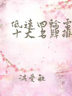 低速四轮电动车十大名牌排名及价格