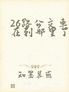 26路公交车现在到哪里了