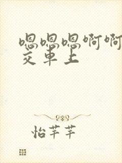 嗯嗯嗯啊啊啊公交车上