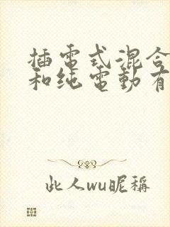 插电式混合动力和纯电动有什么区别