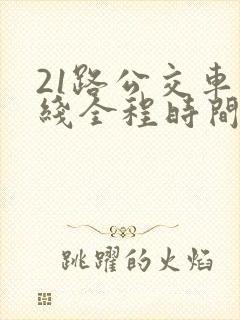 21路公交车路线全程时间