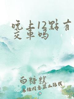 晚上12点有公交车吗