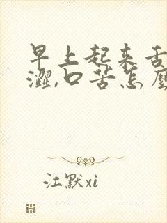早上起来舌头干涩,口苦怎么回事