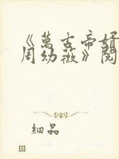 《万古帝婿夜玄周幼薇》阅读全文