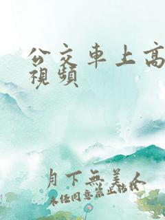 公交车上高潮了视频