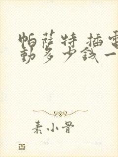 帕萨特 插电混动多少钱一辆价格