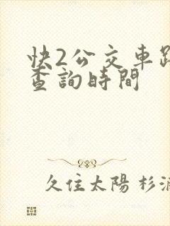 快2公交车路线查询时间