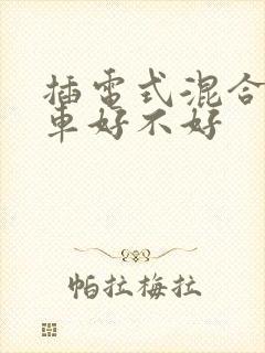 插电式混合动力车好不好