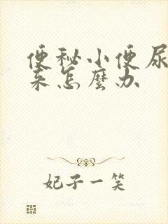 便秘小便尿不出来怎么办