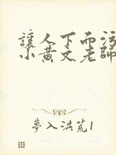 让人下面污湿的小黄文老师母狗