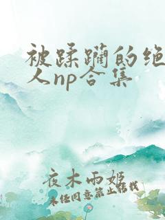 被蹂躏的绝色美人np合集