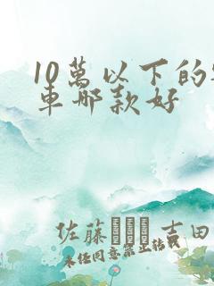 10万以下的轿车哪款好