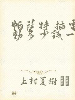 帕萨特 插电混动多少钱一辆价格