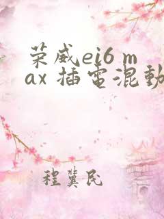 荣威ei6 max 插电混动这款车型怎么样