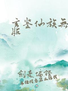 玄鉴仙族无删减版