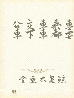 公交车乘车码上车下车都要刷吗