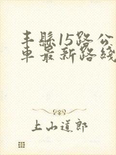 丰县15路公交车最新路线和时间表