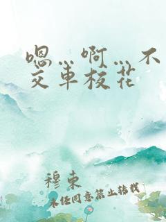 嗯…啊…不要公交车校花