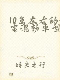 10万左右的油电混动车型有哪些