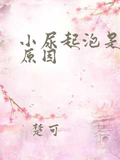 小尿起泡是什么原因