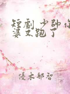 短剧 少帅你老婆又跑了
