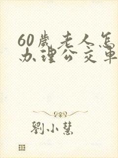 60岁老人怎么办理公交车卡