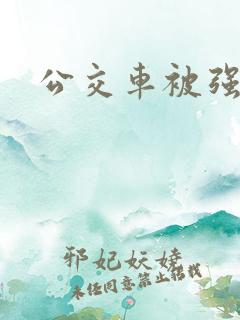 公交车被强h