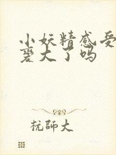 小妖精感受到它变大了吗