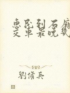 惠民到石庙的公交车最晚几点