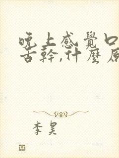 晚上感觉口干,舌干,什么原因吃啥药