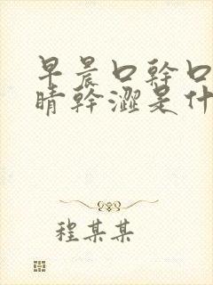 早晨口干口苦眼睛干涩是什么原因