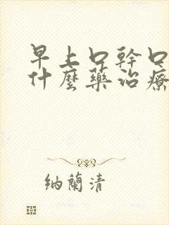 早上口干口苦用什么药治疗